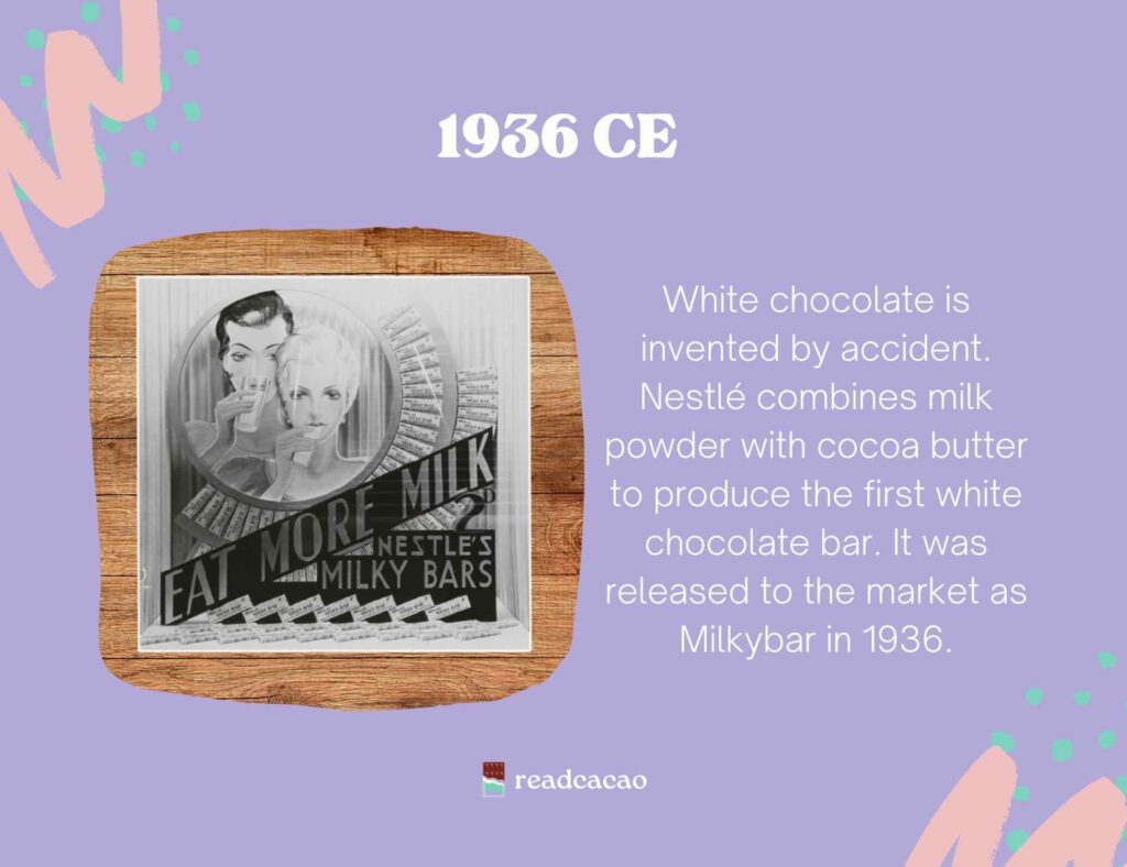White chocolate is invented by accident. Nestlé combines milk powder with cocoa butter to produce the first white chocolate bar. It was released to the market as Milkybar in 1936.